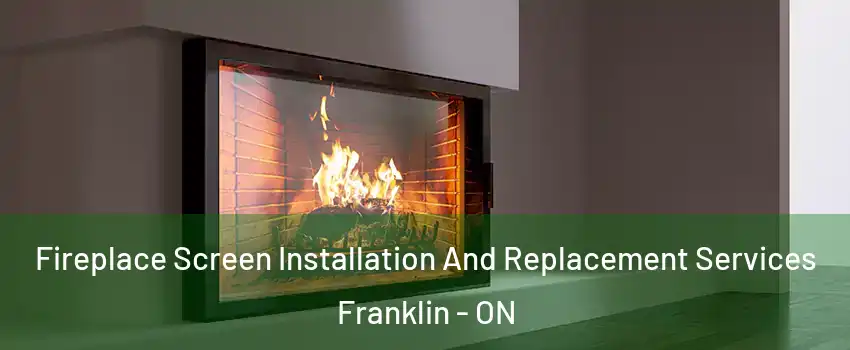 Fireplace Screen Installation And Replacement Services Franklin - ON