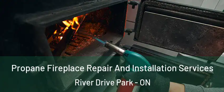Propane Fireplace Repair And Installation Services River Drive Park - ON