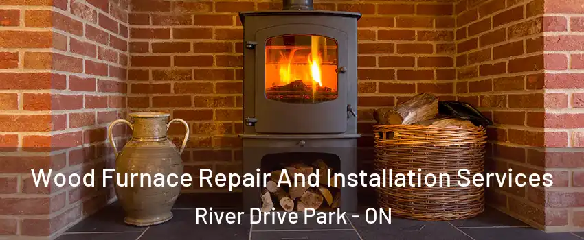  Wood Furnace Repair And Installation Services River Drive Park - ON